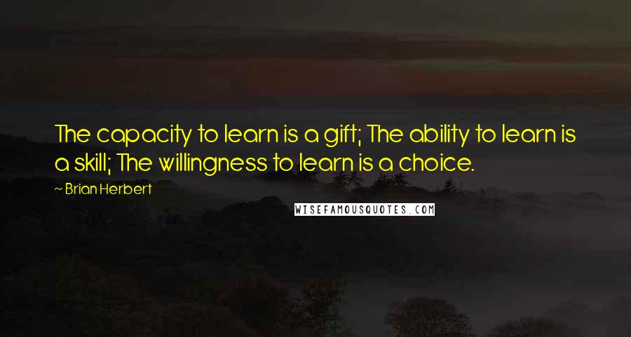 Brian Herbert Quotes: The capacity to learn is a gift; The ability to learn is a skill; The willingness to learn is a choice.