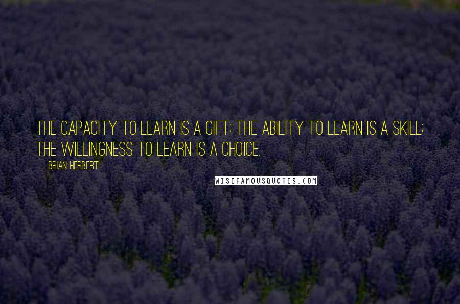 Brian Herbert Quotes: The capacity to learn is a gift; The ability to learn is a skill; The willingness to learn is a choice.