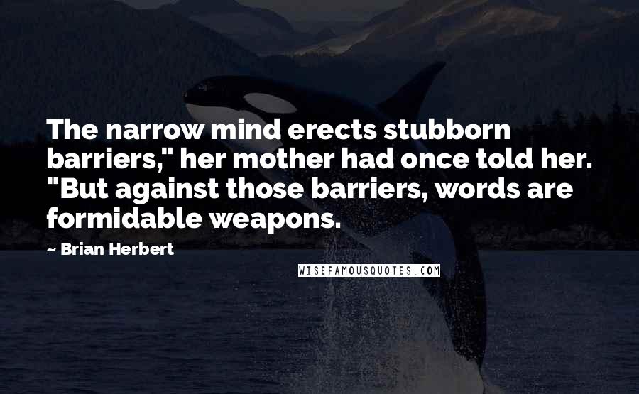 Brian Herbert Quotes: The narrow mind erects stubborn barriers," her mother had once told her. "But against those barriers, words are formidable weapons.