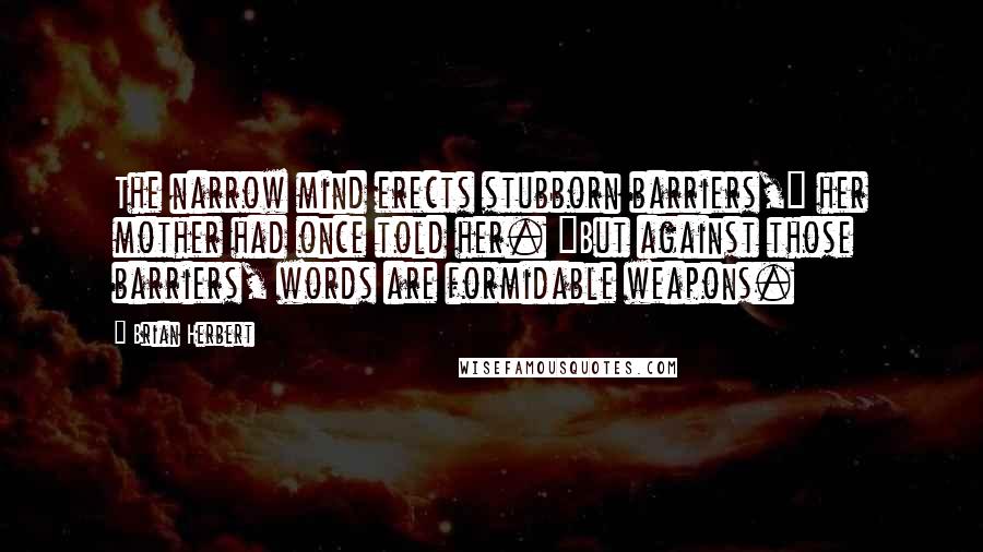 Brian Herbert Quotes: The narrow mind erects stubborn barriers," her mother had once told her. "But against those barriers, words are formidable weapons.