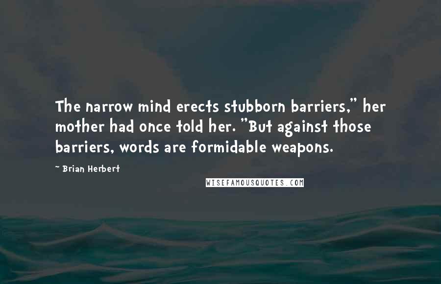 Brian Herbert Quotes: The narrow mind erects stubborn barriers," her mother had once told her. "But against those barriers, words are formidable weapons.