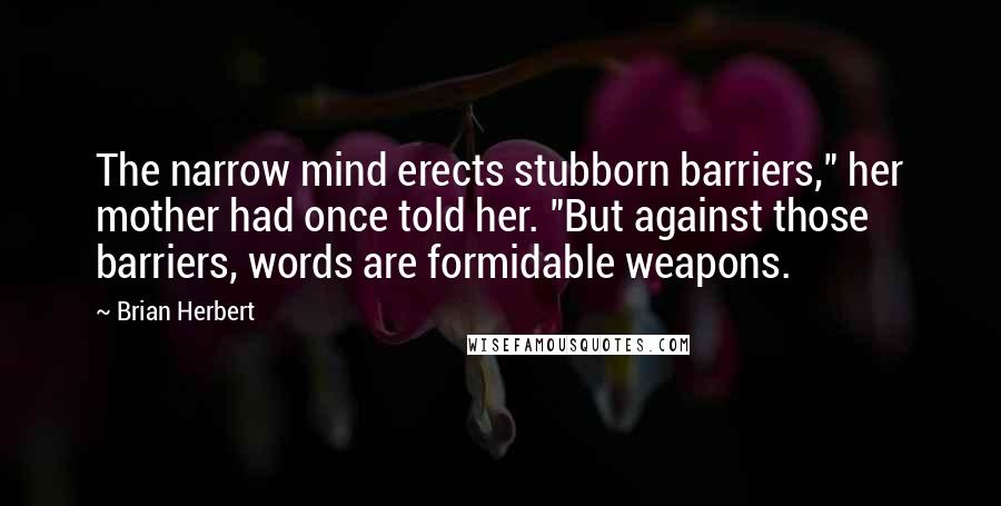 Brian Herbert Quotes: The narrow mind erects stubborn barriers," her mother had once told her. "But against those barriers, words are formidable weapons.