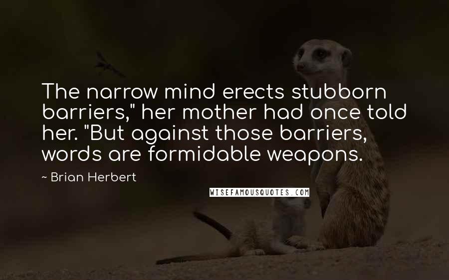 Brian Herbert Quotes: The narrow mind erects stubborn barriers," her mother had once told her. "But against those barriers, words are formidable weapons.