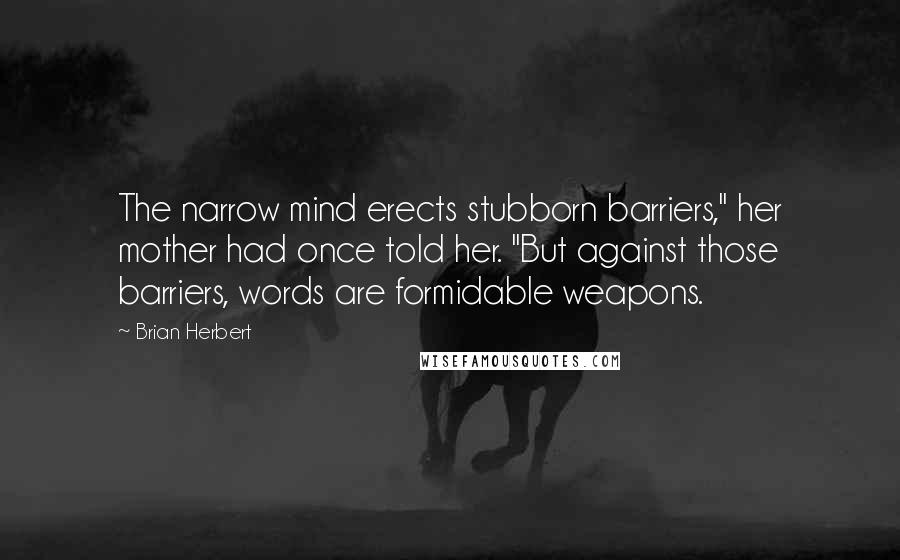 Brian Herbert Quotes: The narrow mind erects stubborn barriers," her mother had once told her. "But against those barriers, words are formidable weapons.