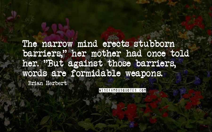 Brian Herbert Quotes: The narrow mind erects stubborn barriers," her mother had once told her. "But against those barriers, words are formidable weapons.