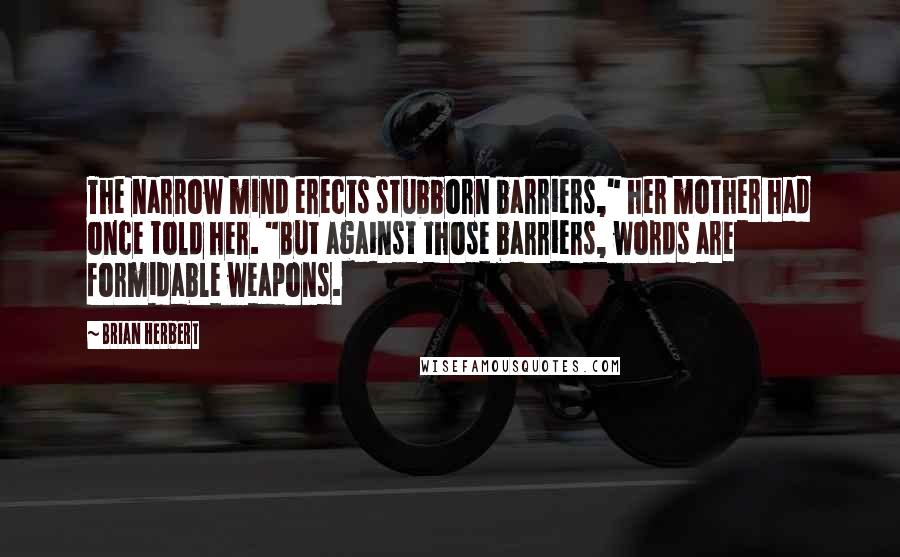 Brian Herbert Quotes: The narrow mind erects stubborn barriers," her mother had once told her. "But against those barriers, words are formidable weapons.