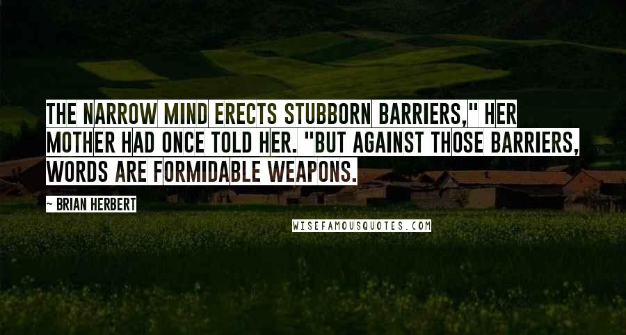 Brian Herbert Quotes: The narrow mind erects stubborn barriers," her mother had once told her. "But against those barriers, words are formidable weapons.