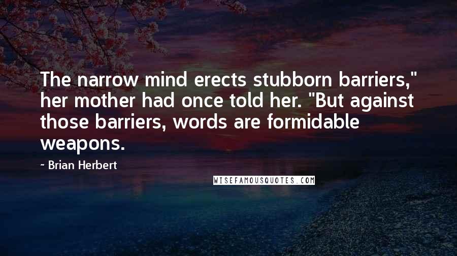 Brian Herbert Quotes: The narrow mind erects stubborn barriers," her mother had once told her. "But against those barriers, words are formidable weapons.