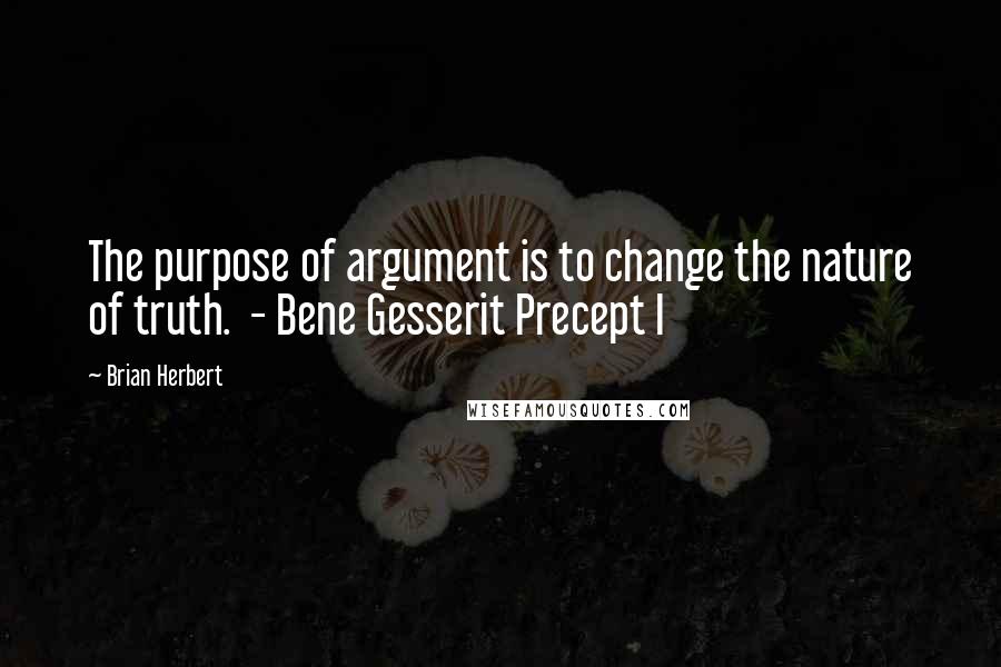 Brian Herbert Quotes: The purpose of argument is to change the nature of truth. - Bene Gesserit Precept I