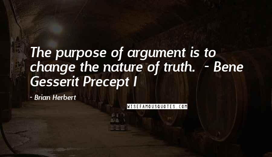 Brian Herbert Quotes: The purpose of argument is to change the nature of truth. - Bene Gesserit Precept I