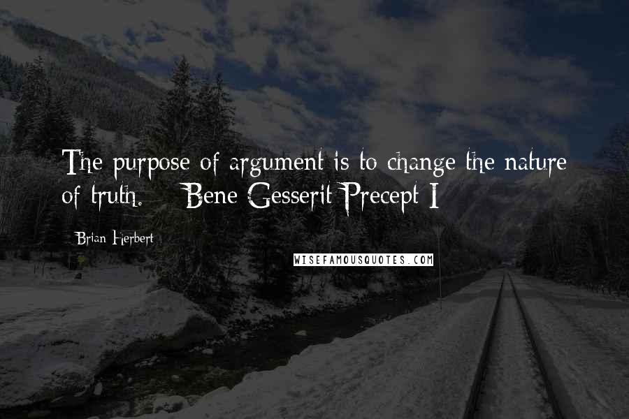 Brian Herbert Quotes: The purpose of argument is to change the nature of truth. - Bene Gesserit Precept I