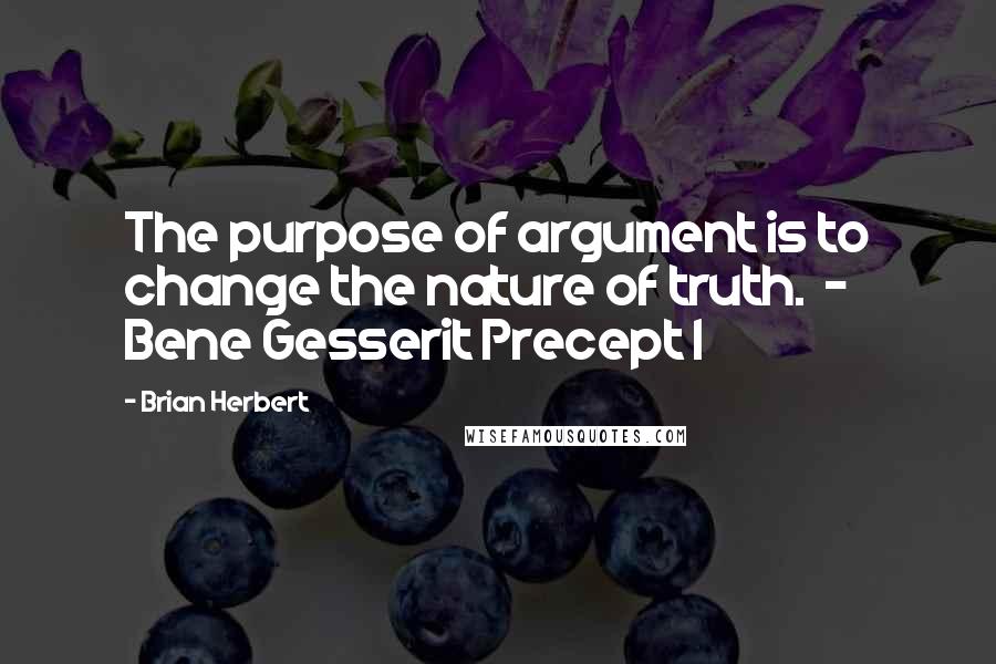Brian Herbert Quotes: The purpose of argument is to change the nature of truth. - Bene Gesserit Precept I