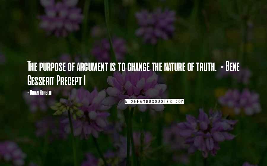 Brian Herbert Quotes: The purpose of argument is to change the nature of truth. - Bene Gesserit Precept I