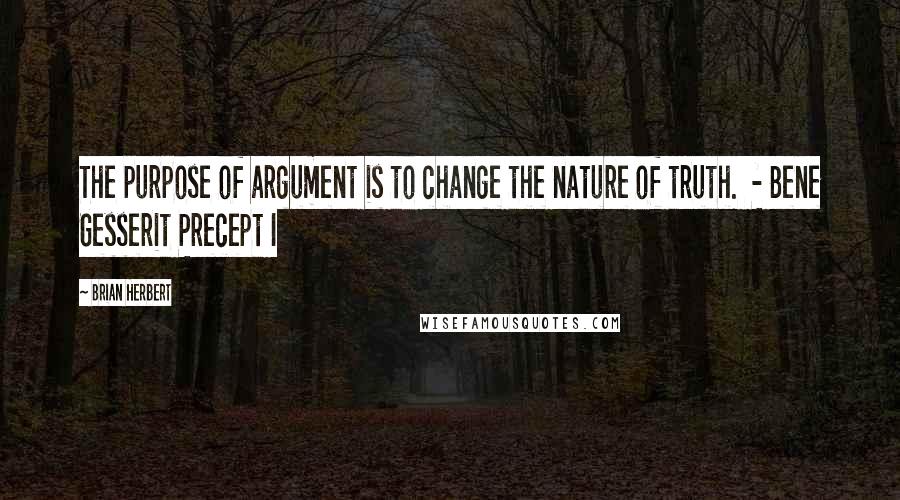 Brian Herbert Quotes: The purpose of argument is to change the nature of truth. - Bene Gesserit Precept I