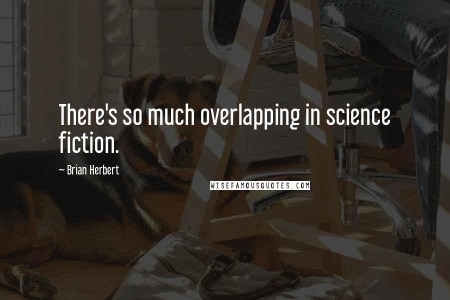 Brian Herbert Quotes: There's so much overlapping in science fiction.