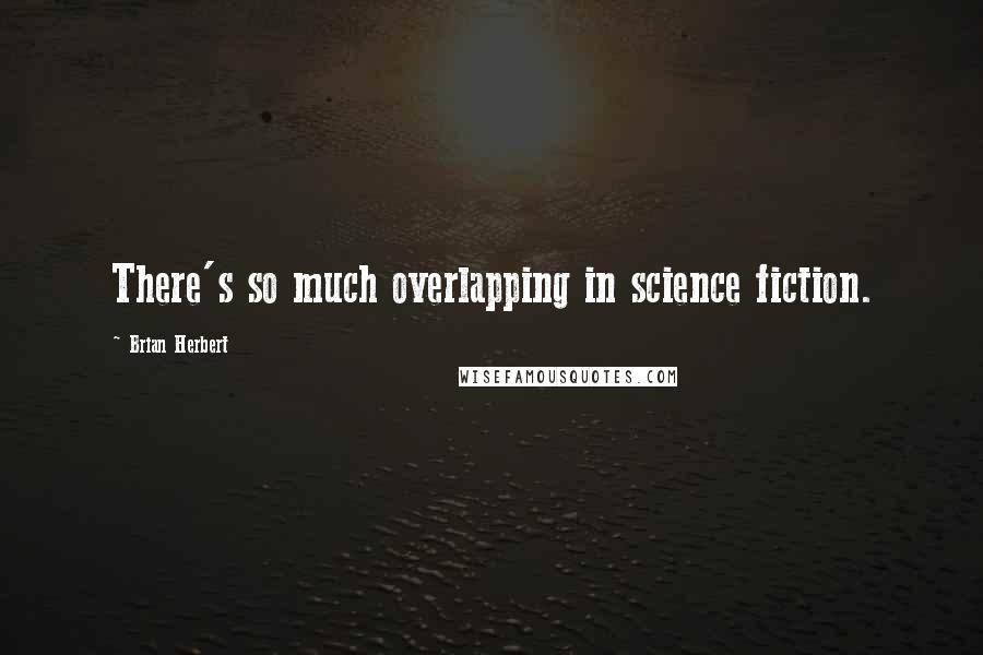 Brian Herbert Quotes: There's so much overlapping in science fiction.