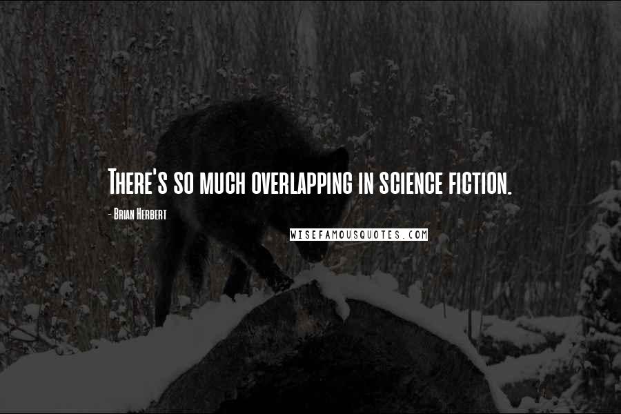 Brian Herbert Quotes: There's so much overlapping in science fiction.