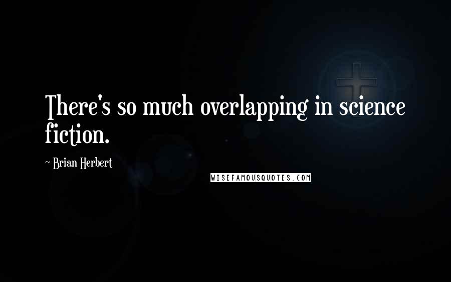 Brian Herbert Quotes: There's so much overlapping in science fiction.