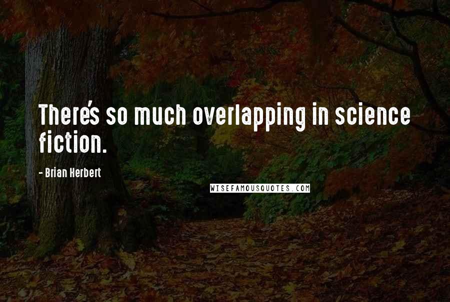 Brian Herbert Quotes: There's so much overlapping in science fiction.