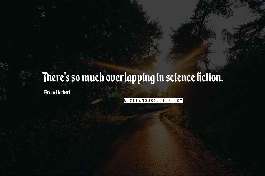 Brian Herbert Quotes: There's so much overlapping in science fiction.