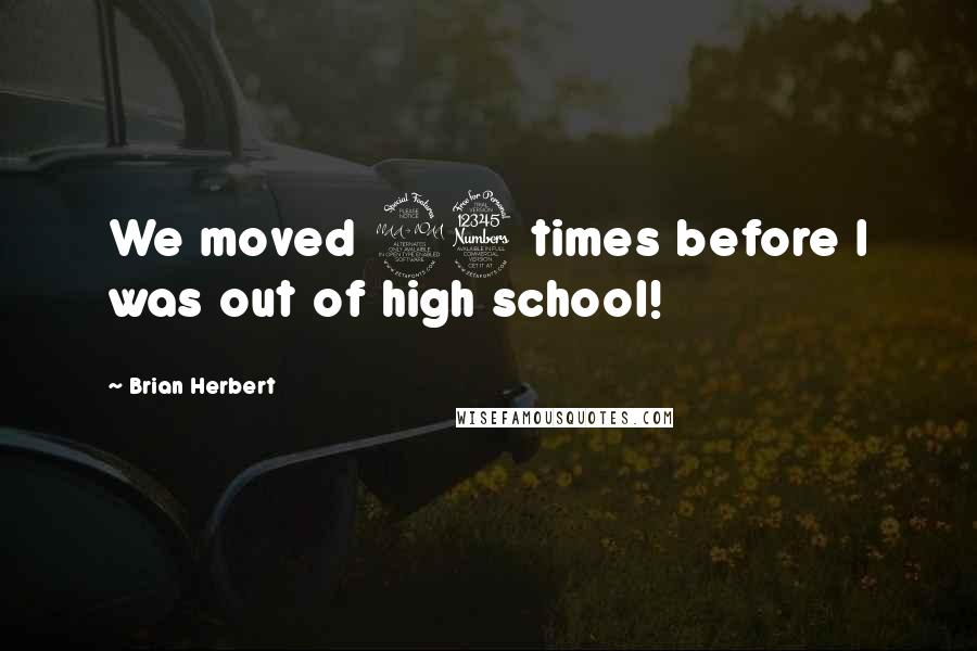 Brian Herbert Quotes: We moved 23 times before I was out of high school!