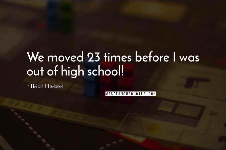 Brian Herbert Quotes: We moved 23 times before I was out of high school!