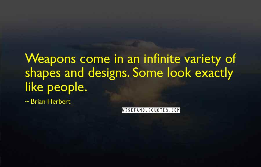 Brian Herbert Quotes: Weapons come in an infinite variety of shapes and designs. Some look exactly like people.