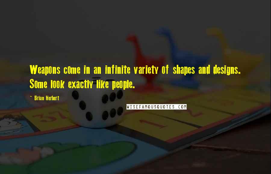 Brian Herbert Quotes: Weapons come in an infinite variety of shapes and designs. Some look exactly like people.
