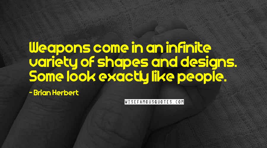 Brian Herbert Quotes: Weapons come in an infinite variety of shapes and designs. Some look exactly like people.