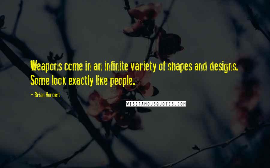 Brian Herbert Quotes: Weapons come in an infinite variety of shapes and designs. Some look exactly like people.