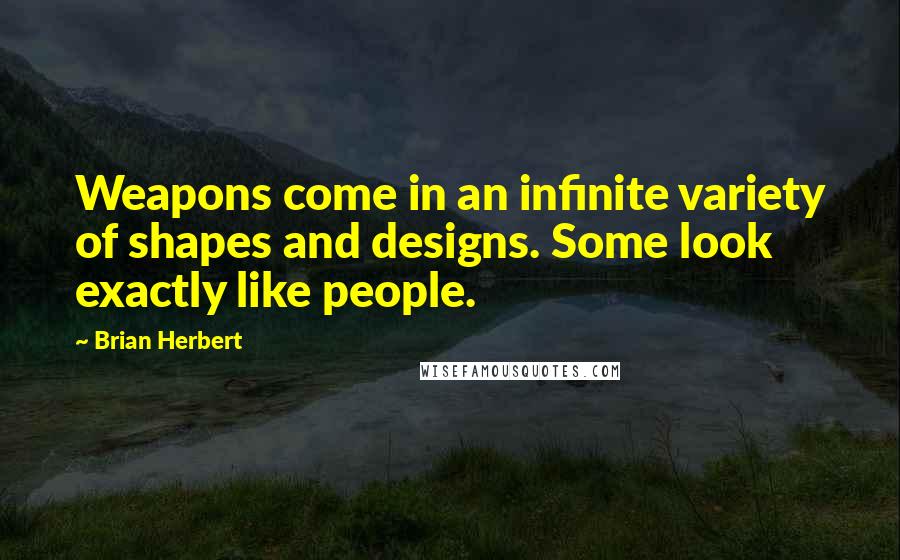 Brian Herbert Quotes: Weapons come in an infinite variety of shapes and designs. Some look exactly like people.