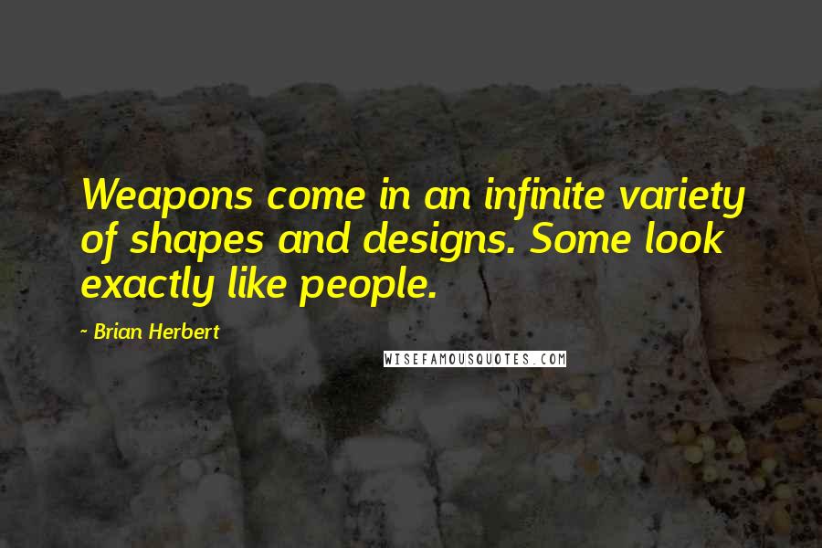 Brian Herbert Quotes: Weapons come in an infinite variety of shapes and designs. Some look exactly like people.