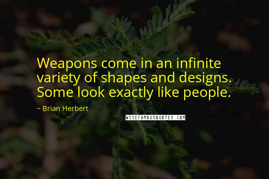 Brian Herbert Quotes: Weapons come in an infinite variety of shapes and designs. Some look exactly like people.