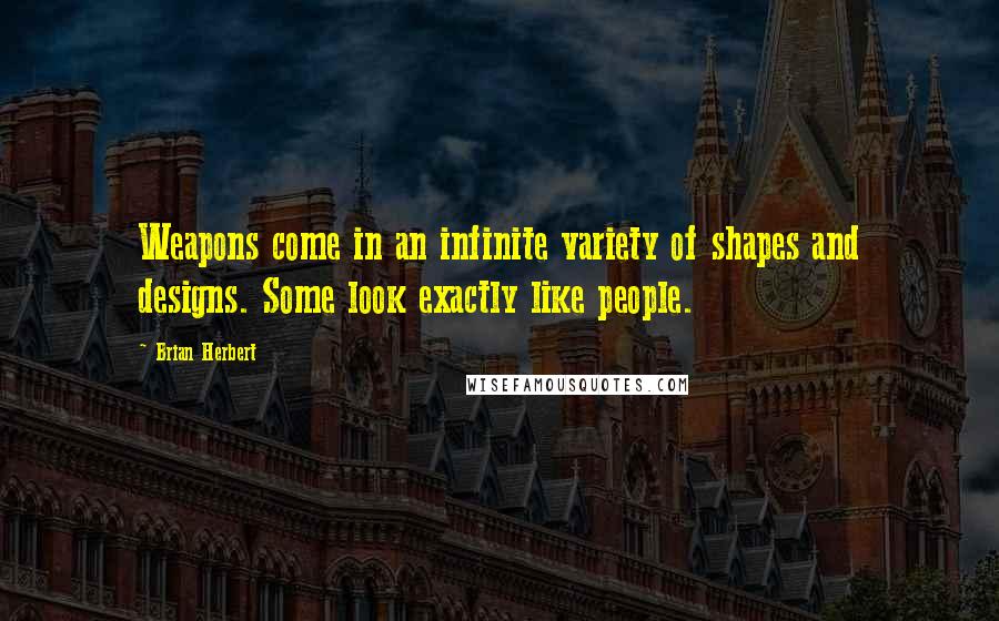 Brian Herbert Quotes: Weapons come in an infinite variety of shapes and designs. Some look exactly like people.