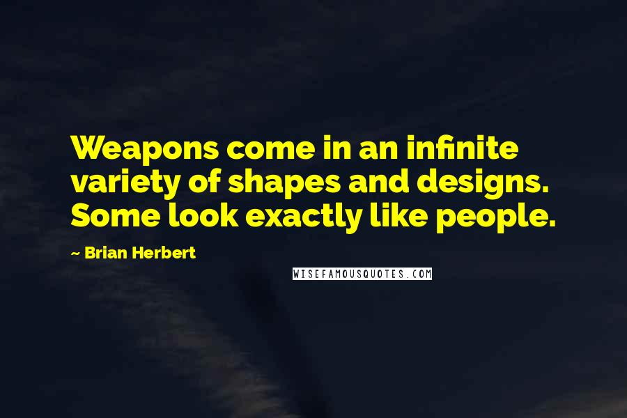 Brian Herbert Quotes: Weapons come in an infinite variety of shapes and designs. Some look exactly like people.