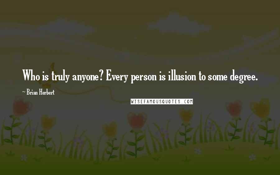 Brian Herbert Quotes: Who is truly anyone? Every person is illusion to some degree.