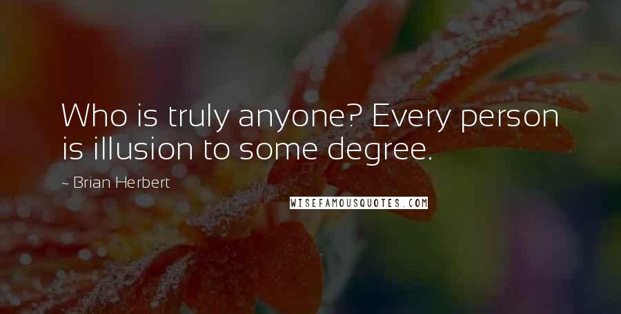 Brian Herbert Quotes: Who is truly anyone? Every person is illusion to some degree.