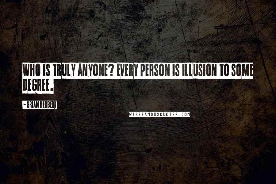 Brian Herbert Quotes: Who is truly anyone? Every person is illusion to some degree.