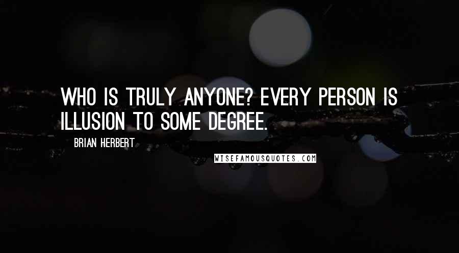 Brian Herbert Quotes: Who is truly anyone? Every person is illusion to some degree.