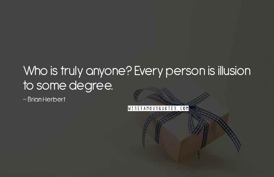 Brian Herbert Quotes: Who is truly anyone? Every person is illusion to some degree.