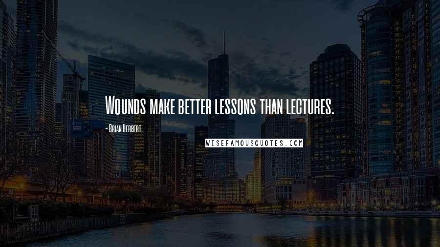 Brian Herbert Quotes: Wounds make better lessons than lectures.