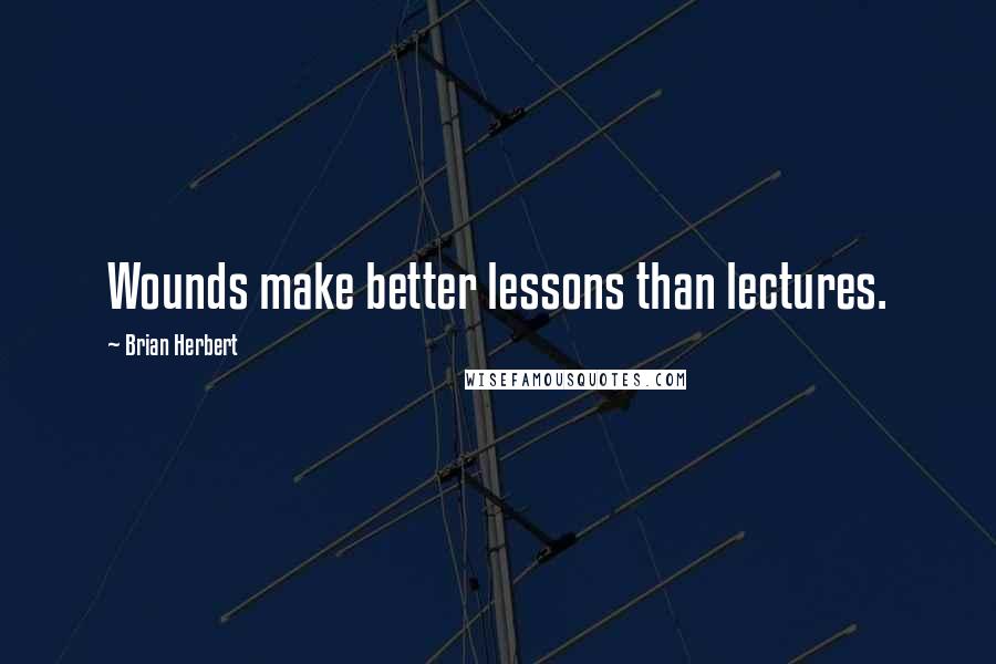 Brian Herbert Quotes: Wounds make better lessons than lectures.