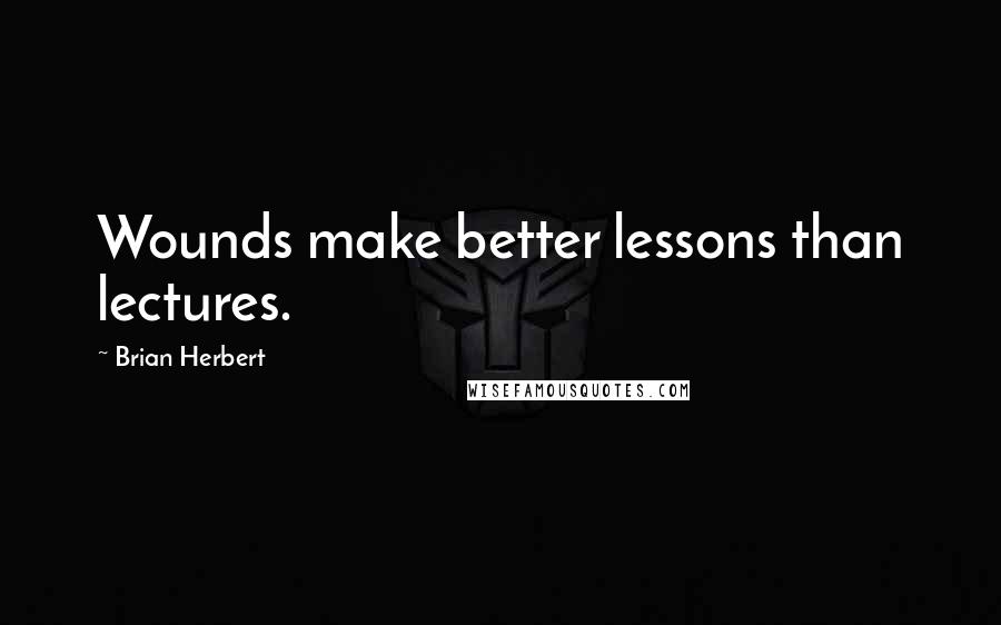 Brian Herbert Quotes: Wounds make better lessons than lectures.