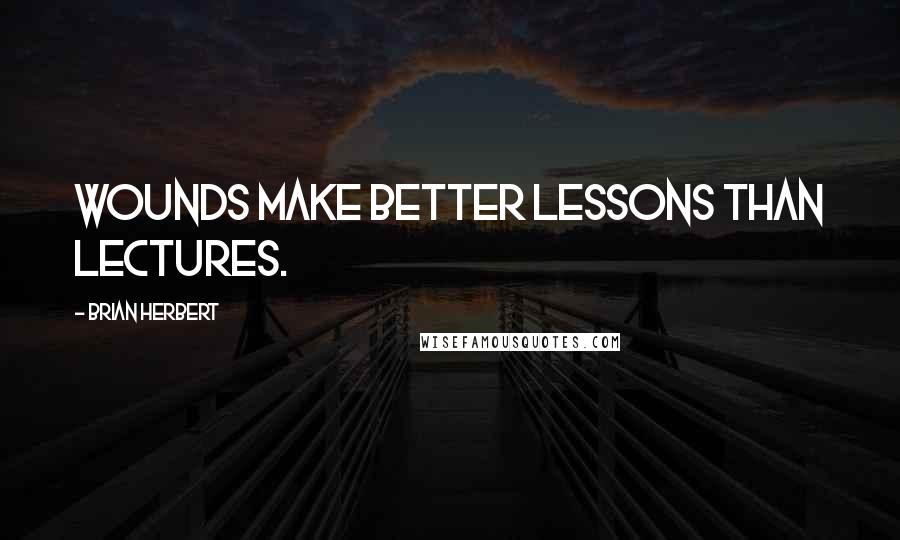 Brian Herbert Quotes: Wounds make better lessons than lectures.