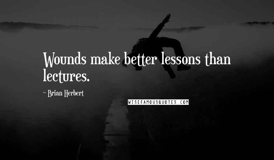 Brian Herbert Quotes: Wounds make better lessons than lectures.