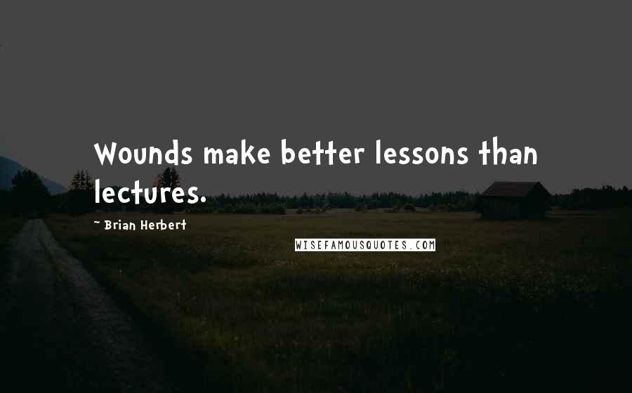Brian Herbert Quotes: Wounds make better lessons than lectures.