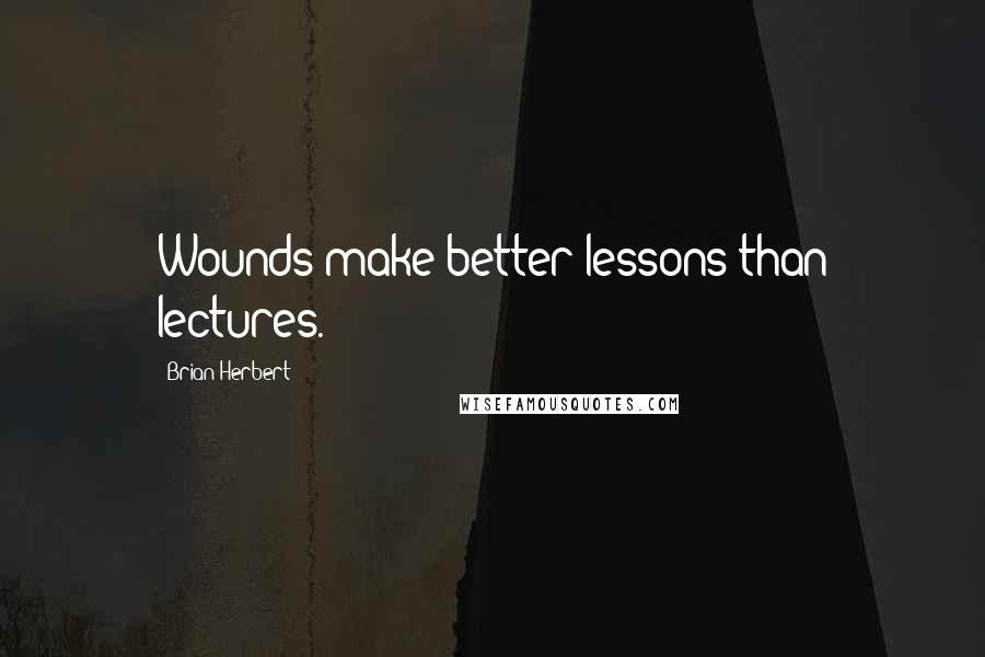 Brian Herbert Quotes: Wounds make better lessons than lectures.