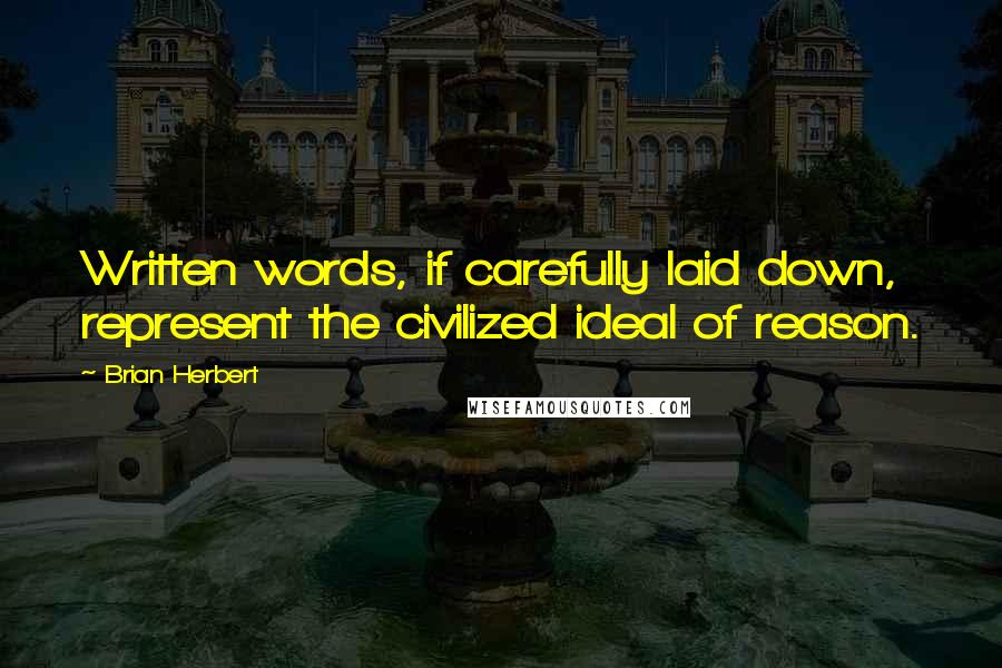 Brian Herbert Quotes: Written words, if carefully laid down, represent the civilized ideal of reason.