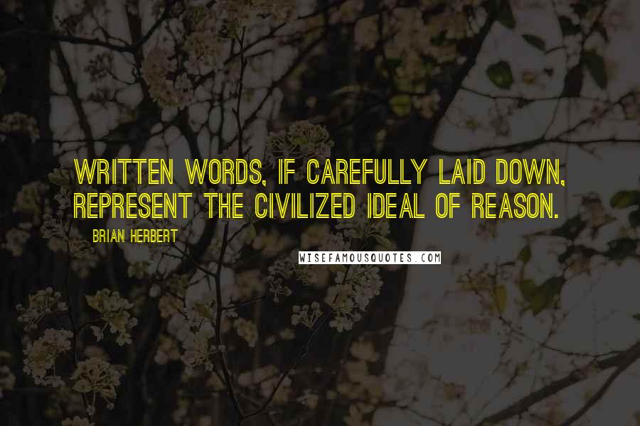 Brian Herbert Quotes: Written words, if carefully laid down, represent the civilized ideal of reason.