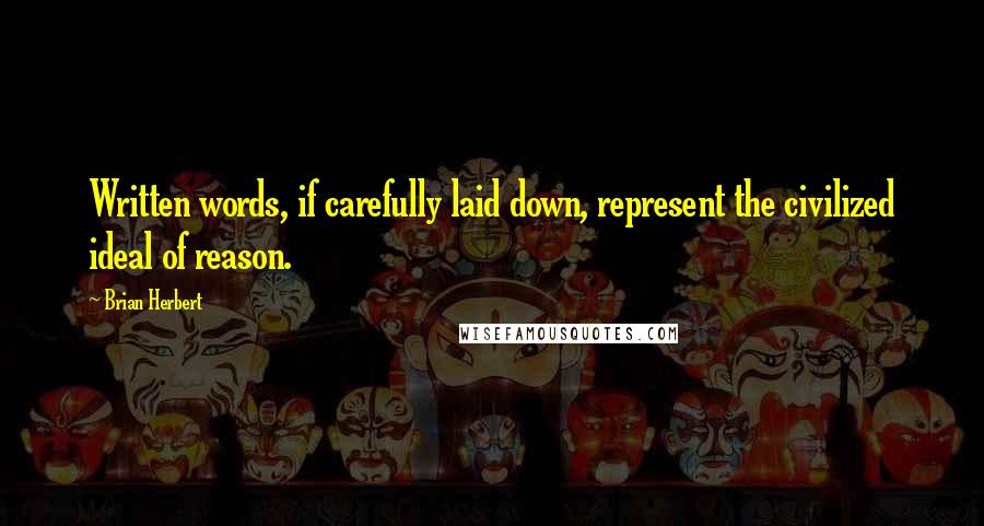 Brian Herbert Quotes: Written words, if carefully laid down, represent the civilized ideal of reason.